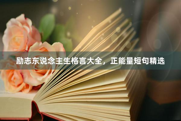 励志东说念主生格言大全,正能量短句精选