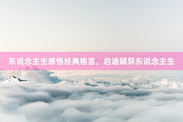 东说念主生感悟经典格言,启迪颖异东说念主生